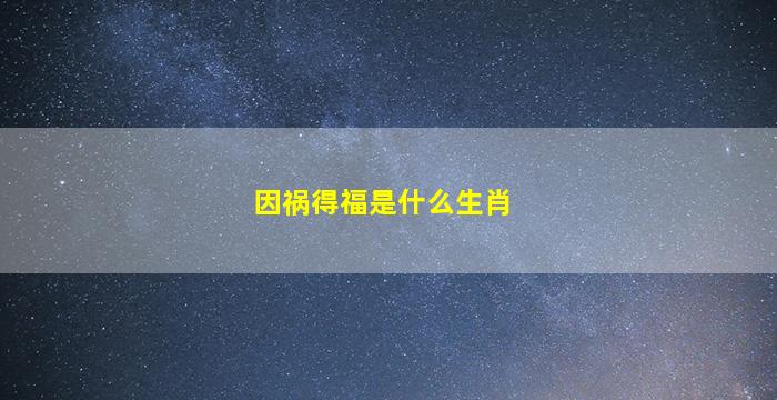 因祸得福是什么生肖