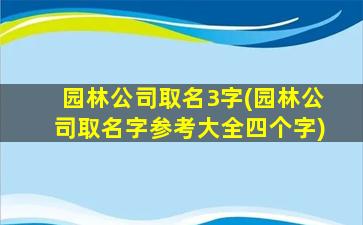 园林公司取名3字(园林公司取名字参考大全四个字)