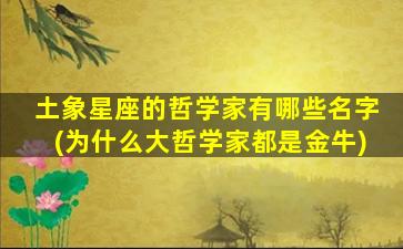土象星座的哲学家有哪些名字(为什么大哲学家都是金牛)