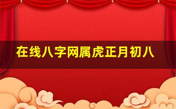 在线八字网属虎正月初八