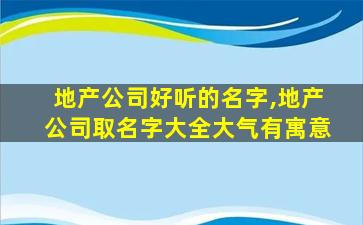 地产公司好听的名字,地产公司取名字大全大气有寓意