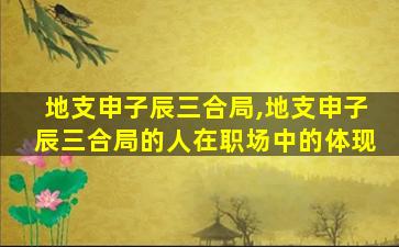 地支申子辰三合局,地支申子辰三合局的人在职场中的体现