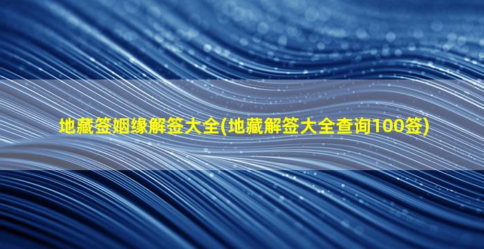 地藏签姻缘解签大全(地藏解签大全查询100签)