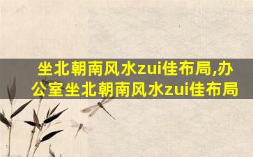 坐北朝南风水zui
佳布局,办公室坐北朝南风水zui
佳布局