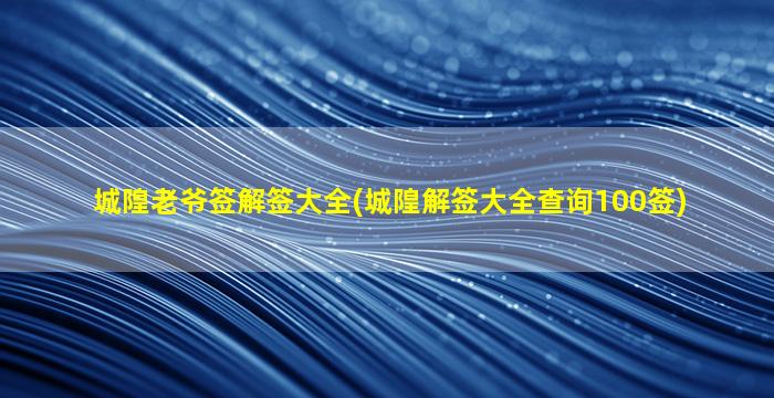 城隍老爷签解签大全(城隍解签大全查询100签)