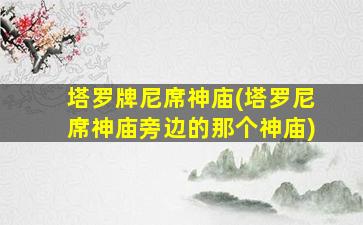 塔罗牌尼席神庙(塔罗尼席神庙旁边的那个神庙)