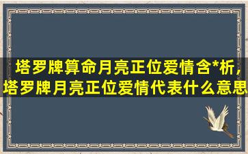 塔罗牌算命月亮正位爱情含*
析,塔罗牌月亮正位爱情代表什么意思