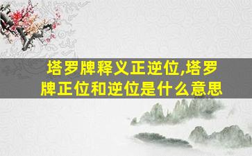 塔罗牌释义正逆位,塔罗牌正位和逆位是什么意思