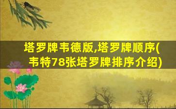 塔罗牌韦德版,塔罗牌顺序(韦特78张塔罗牌排序介绍)