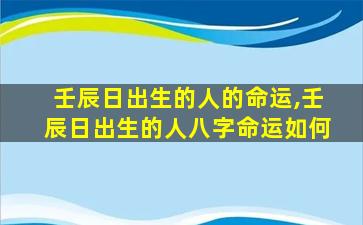 壬辰日出生的人的命运,壬辰日出生的人八字命运如何