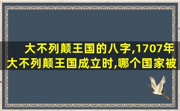 大不列颠王国的八字,1707年大不列颠王国成立时,哪个国家被排除在外