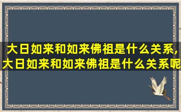 大日如来和如来佛祖是什么关系,大日如来和如来佛祖是什么关系呢