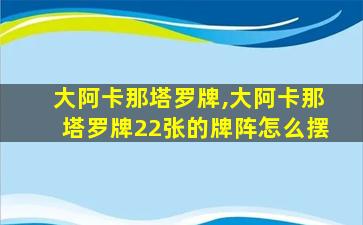 大阿卡那塔罗牌,大阿卡那塔罗牌22张的牌阵怎么摆