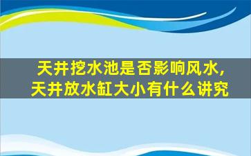 天井挖水池是否影响风水,天井放水缸大小有什么讲究