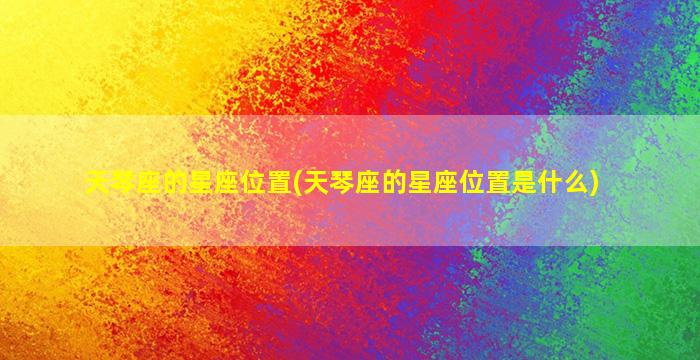 天琴座的星座位置(天琴座的星座位置是什么)