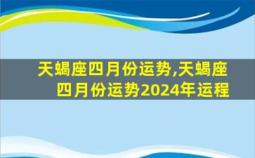 天蝎座四月份运势,天蝎座四月份运势2024年运程