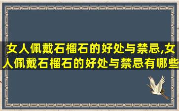 女人佩戴石榴石的好处与禁忌,女人佩戴石榴石的好处与禁忌有哪些