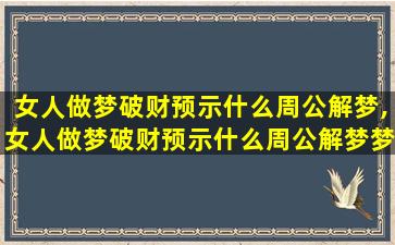 女人做梦破财预示什么周公解梦,女人做梦破财预示什么周公解梦梦见蛇