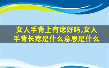 女人手背上有痣好吗,女人手背长痣是什么意思是什么