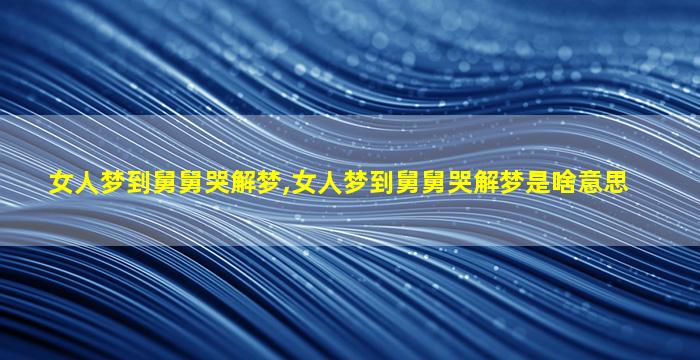 女人梦到舅舅哭解梦,女人梦到舅舅哭解梦是啥意思