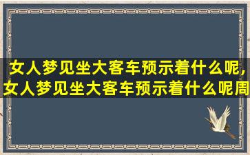 女人梦见坐大客车预示着什么呢,女人梦见坐大客车预示着什么呢周公解梦