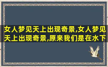 女人梦见天上出现奇景,女人梦见天上出现奇景,原来我们是在水下生活