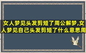 女人梦见头发剪短了周公解梦,女人梦见自己头发剪短了什么意思周公解梦