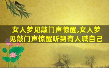 女人梦见敲门声惊醒,女人梦见敲门声惊醒听到有人喊自己