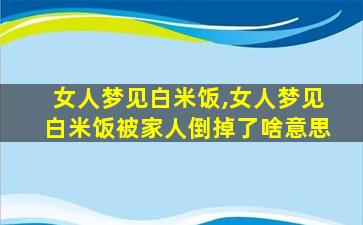 女人梦见白米饭,女人梦见白米饭被家人倒掉了啥意思