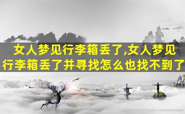 女人梦见行李箱丢了,女人梦见行李箱丢了并寻找怎么也找不到了