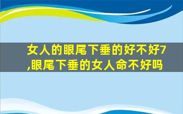 女人的眼尾下垂的好不好7,眼尾下垂的女人命不好吗