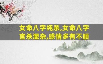 女命八字纯杀,女命八字官杀混杂,感情多有不顺
