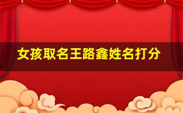 女孩取名王路鑫姓名打分