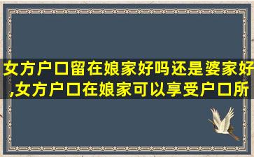 女方户口留在娘家好吗还是婆家好,女方户口在娘家可以享受户口所在地的哪些待遇