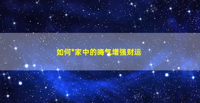 如何*
家中的晦气增强财运