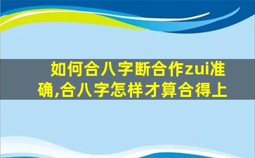 如何合八字断合作zui
准确,合八字怎样才算合得上