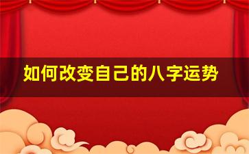 如何改变自己的八字运势