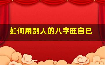 如何用别人的八字旺自已