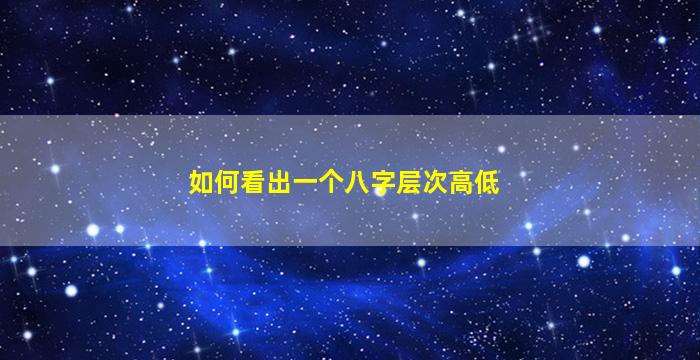 如何看出一个八字层次高低