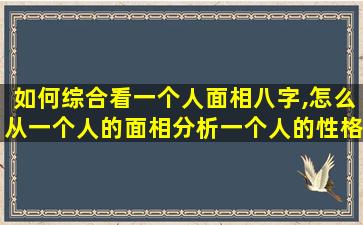 如何综合看一个人面相八字,怎么从一个人的面相分析一个人的性格