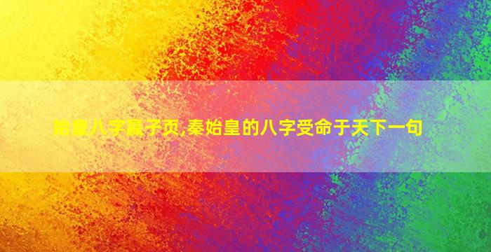 始皇八字赢子页,秦始皇的八字受命于天下一句