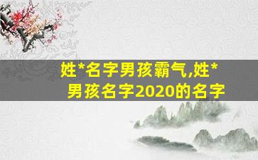 姓*
名字男孩霸气,姓*
男孩名字2020的名字