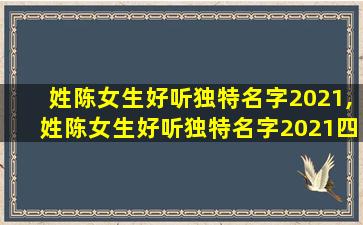 姓陈女生好听独特名字2021,姓陈女生好听独特名字2021四个字