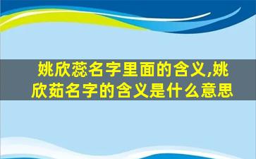 姚欣蕊名字里面的含义,姚欣茹名字的含义是什么意思