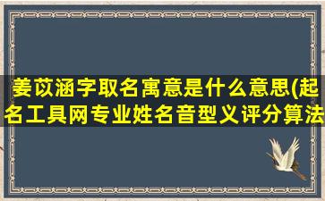 姜苡涵字取名寓意是什么意思(起名工具网专业姓名音型义评分算法)