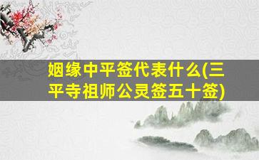 姻缘中平签代表什么(三平寺祖师公灵签五十签)