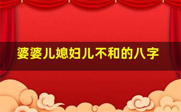 婆婆儿媳妇儿不和的八字