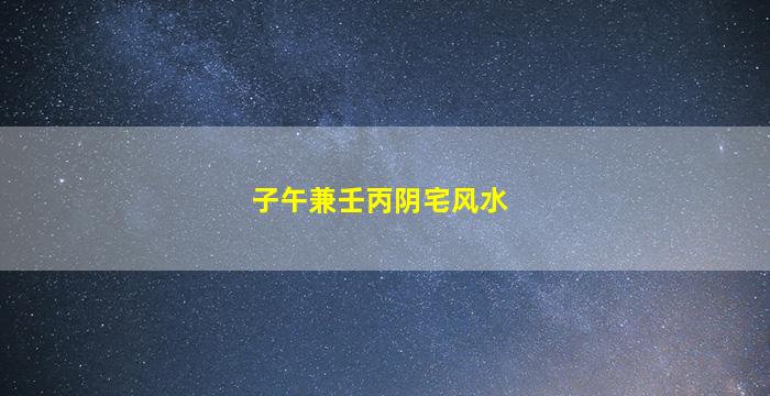 子午兼壬丙阴宅风水