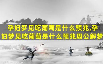 孕妇梦见吃葡萄是什么预兆,孕妇梦见吃葡萄是什么预兆周公解梦