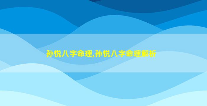 孙悦八字命理,孙悦八字命理解析